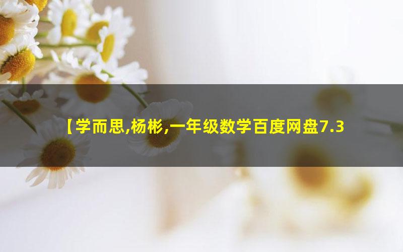 杨彬 一年级数学2021年秋季目标S班（六年制） 百度网盘下载高中-初中-小学-大学等各类学习资源祝你学霸
