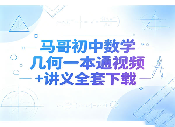 《马哥初中中考数学几何一本通》视频课程+配套讲义全套资源高中-初中-小学-大学等各类学习资源祝你学霸